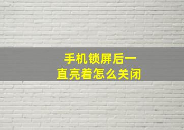 手机锁屏后一直亮着怎么关闭