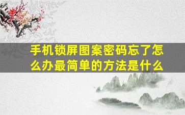 手机锁屏图案密码忘了怎么办最简单的方法是什么