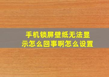 手机锁屏壁纸无法显示怎么回事啊怎么设置