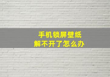 手机锁屏壁纸解不开了怎么办