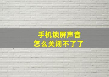 手机锁屏声音怎么关闭不了了