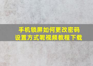 手机锁屏如何更改密码设置方式呢视频教程下载