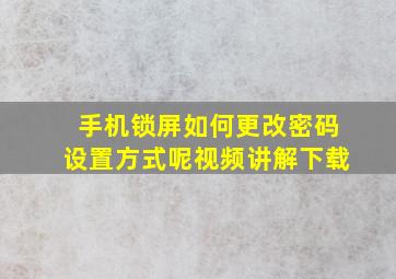 手机锁屏如何更改密码设置方式呢视频讲解下载