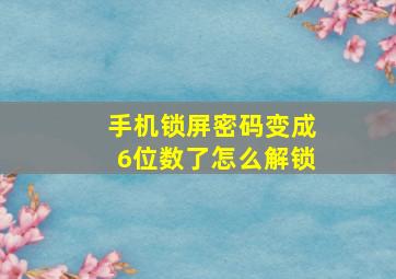 手机锁屏密码变成6位数了怎么解锁