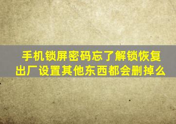 手机锁屏密码忘了解锁恢复出厂设置其他东西都会删掉么