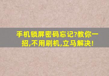 手机锁屏密码忘记?教你一招,不用刷机,立马解决!