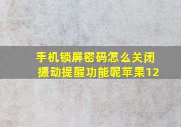 手机锁屏密码怎么关闭振动提醒功能呢苹果12