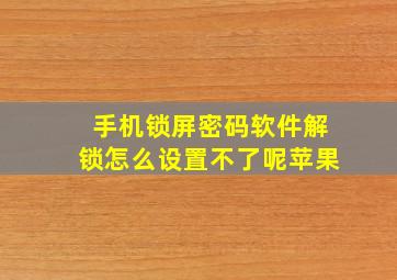 手机锁屏密码软件解锁怎么设置不了呢苹果