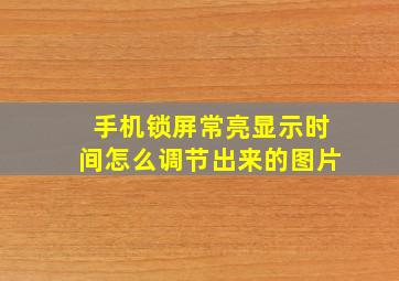 手机锁屏常亮显示时间怎么调节出来的图片