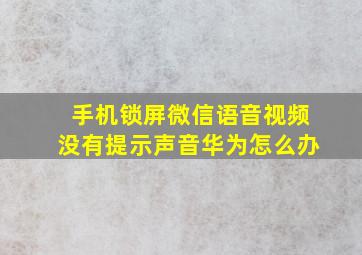 手机锁屏微信语音视频没有提示声音华为怎么办