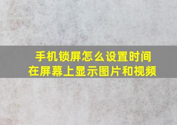 手机锁屏怎么设置时间在屏幕上显示图片和视频