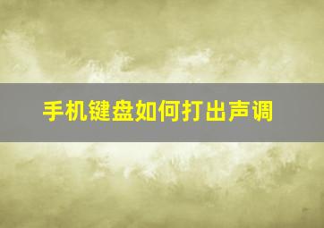 手机键盘如何打出声调