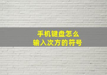 手机键盘怎么输入次方的符号