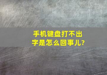 手机键盘打不出字是怎么回事儿?