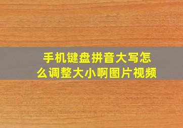 手机键盘拼音大写怎么调整大小啊图片视频