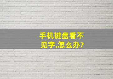 手机键盘看不见字,怎么办?