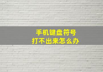 手机键盘符号打不出来怎么办