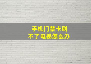 手机门禁卡刷不了电梯怎么办