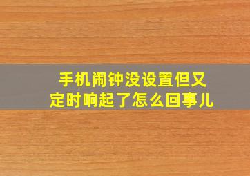 手机闹钟没设置但又定时响起了怎么回事儿