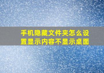 手机隐藏文件夹怎么设置显示内容不显示桌面