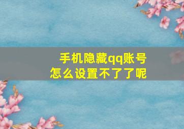 手机隐藏qq账号怎么设置不了了呢