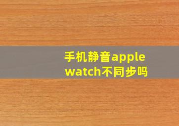 手机静音apple watch不同步吗