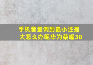 手机音量调到最小还是大怎么办呢华为荣耀30