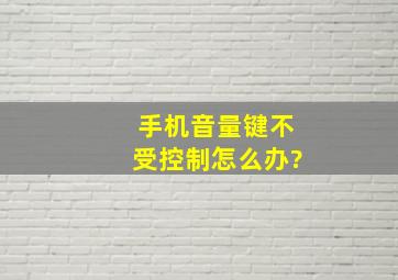 手机音量键不受控制怎么办?