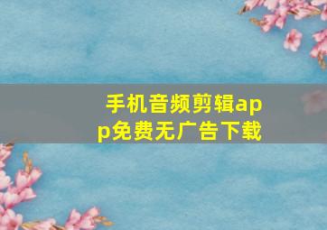 手机音频剪辑app免费无广告下载