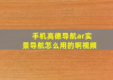 手机高德导航ar实景导航怎么用的啊视频