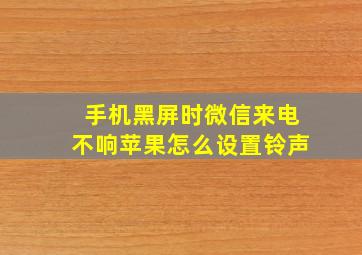 手机黑屏时微信来电不响苹果怎么设置铃声