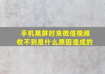 手机黑屏时来微信视频收不到是什么原因造成的