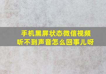 手机黑屏状态微信视频听不到声音怎么回事儿呀