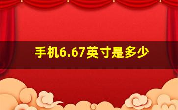 手机6.67英寸是多少