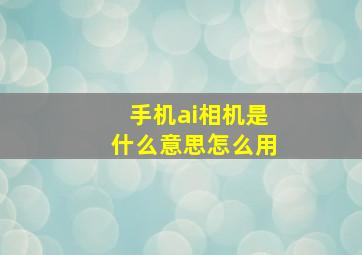 手机ai相机是什么意思怎么用