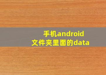 手机android文件夹里面的data