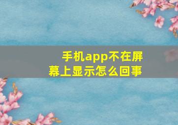 手机app不在屏幕上显示怎么回事