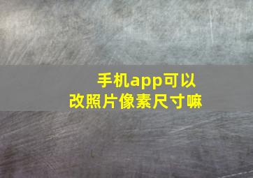 手机app可以改照片像素尺寸嘛