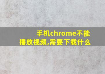 手机chrome不能播放视频,需要下载什么