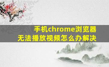 手机chrome浏览器无法播放视频怎么办解决