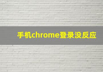 手机chrome登录没反应