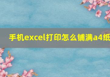 手机excel打印怎么铺满a4纸