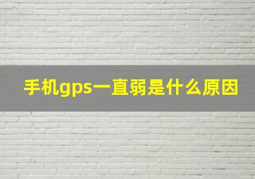 手机gps一直弱是什么原因