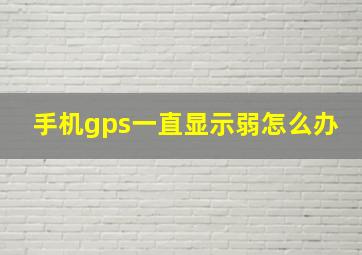 手机gps一直显示弱怎么办