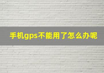 手机gps不能用了怎么办呢