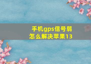 手机gps信号弱怎么解决苹果13