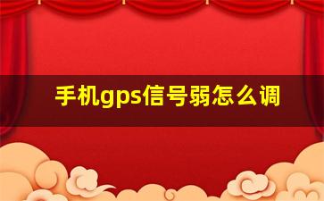 手机gps信号弱怎么调