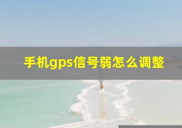 手机gps信号弱怎么调整