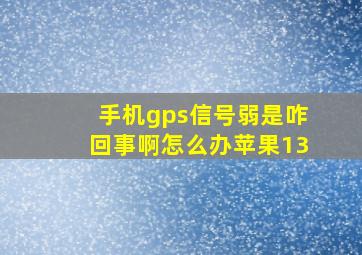 手机gps信号弱是咋回事啊怎么办苹果13