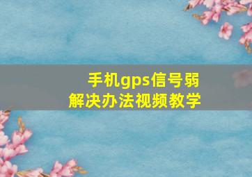 手机gps信号弱解决办法视频教学